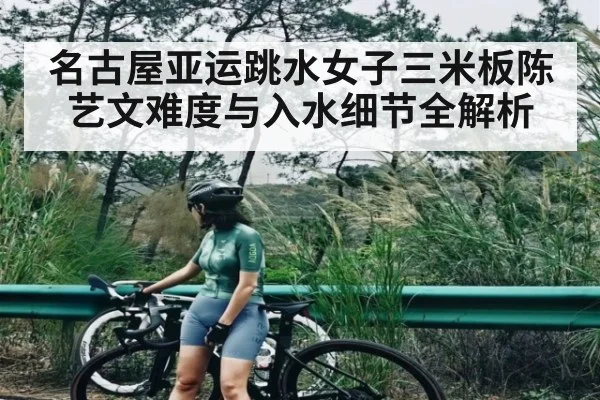 名古屋亚运跳水女子三米板陈艺文难度与入水细节全解析 - kaiyun