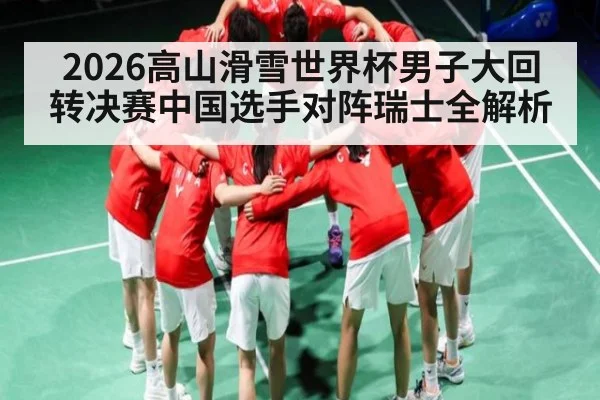 2026高山滑雪世界杯男子大回转决赛中国选手对阵瑞士全解析 - kaiyun