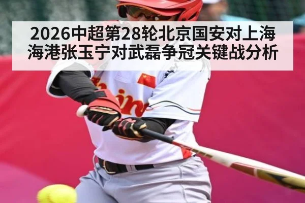 2026中超第28轮北京国安对上海海港张玉宁对武磊争冠关键战分析